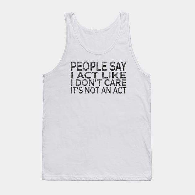 People Say I Act Like I Don't Care It's Not An Act Tank Top by Titou design